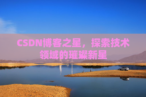 CSDN博客之星，探索技术领域的璀璨新星
